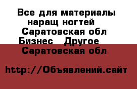  Все для материалы наращ.ногтей. - Саратовская обл. Бизнес » Другое   . Саратовская обл.